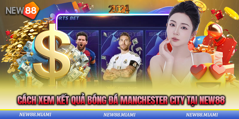 Truy cập vào sảnh thể thao NEW88 để cập nhật chuẩn xác tỉ số trận đấu của Man City